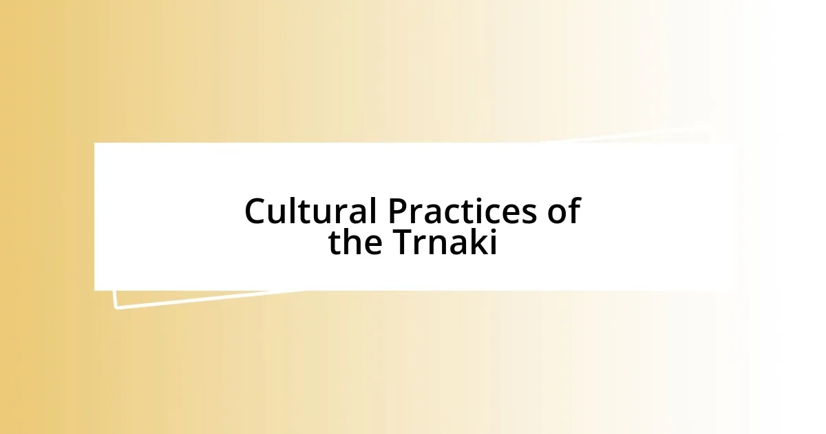 Cultural Practices of the Trnaki