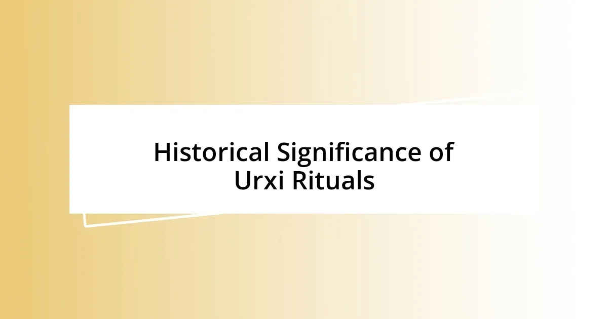 Historical Significance of Urxi Rituals