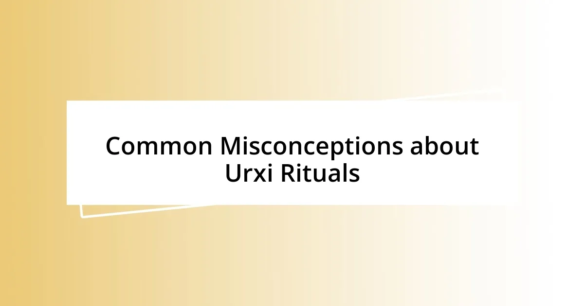 Common Misconceptions about Urxi Rituals