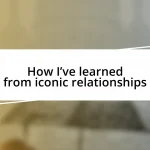 How I’ve learned from iconic relationships