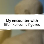 My encounter with life-like iconic figures