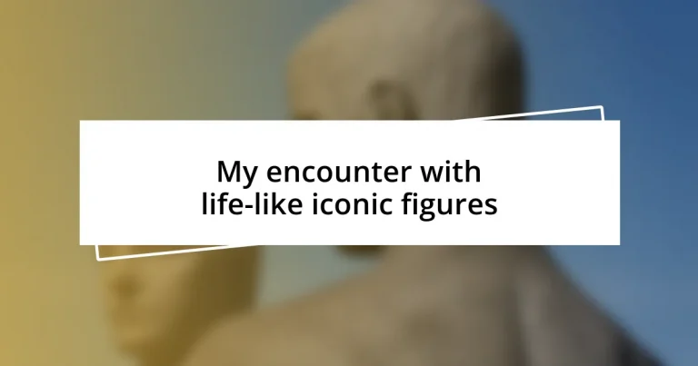 My encounter with life-like iconic figures