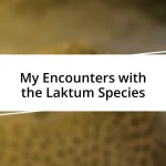 My Encounters with the Laktum Species