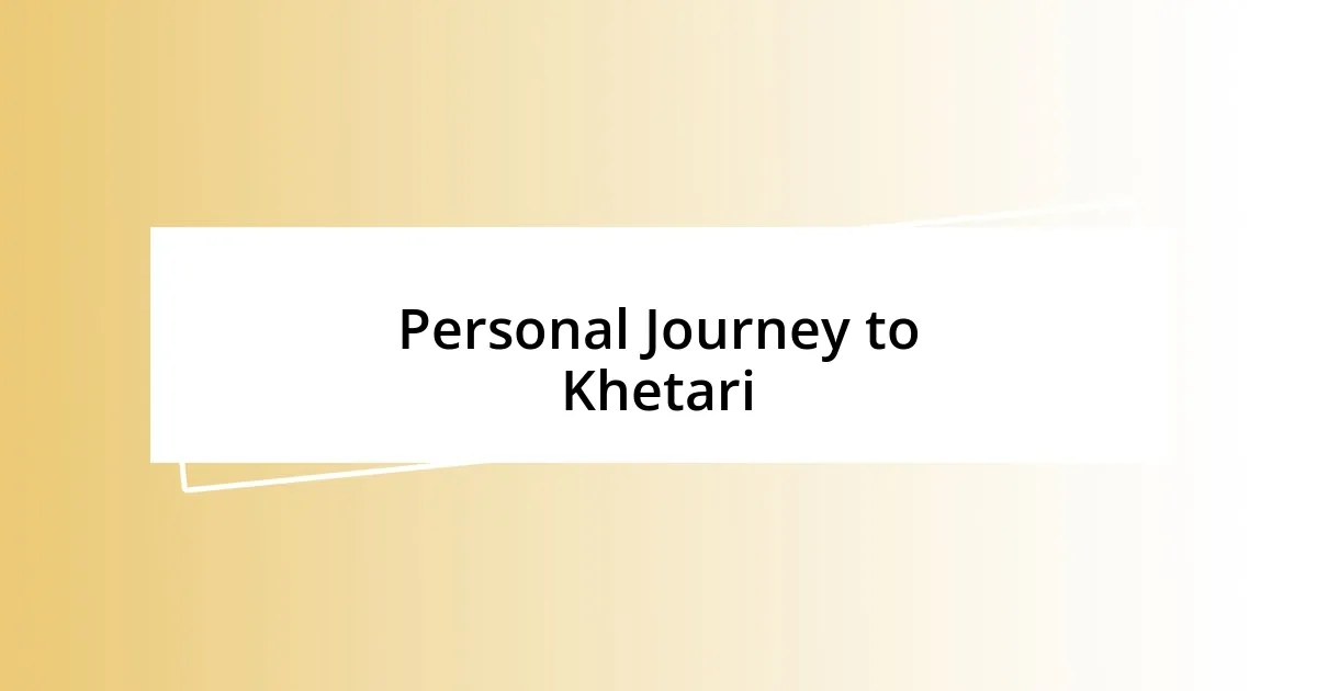 Personal Journey to Khetari