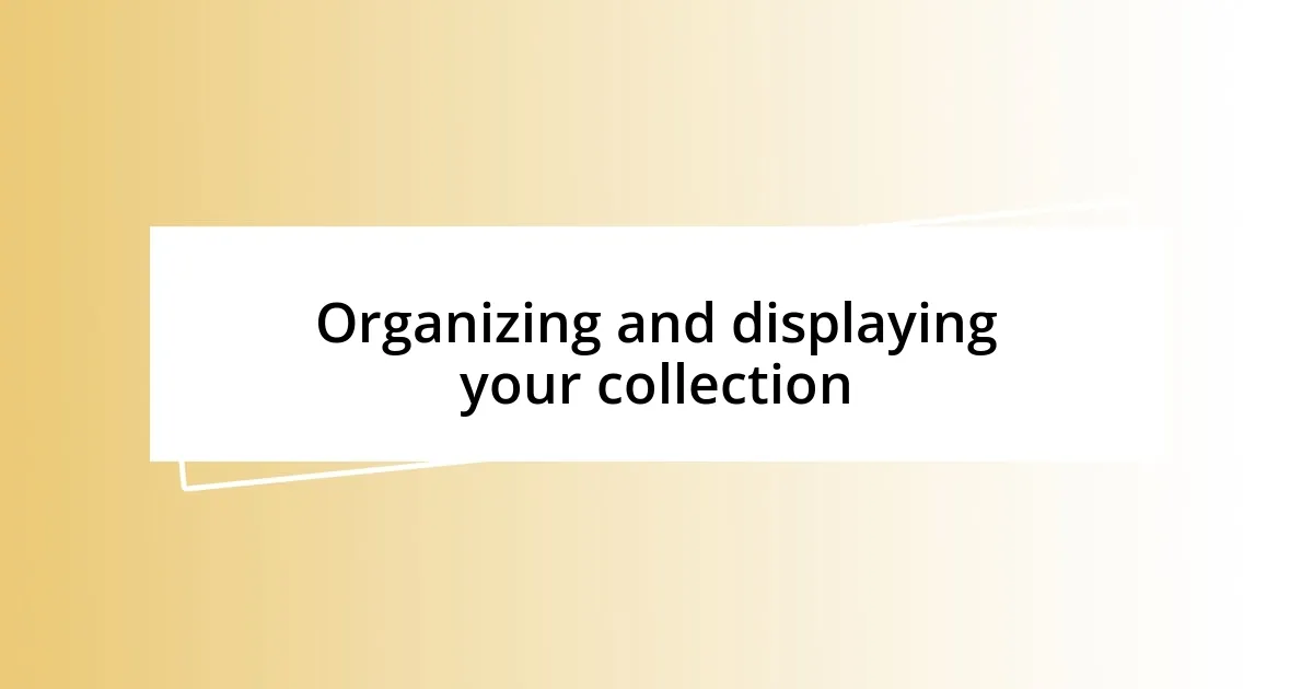 Organizing and displaying your collection