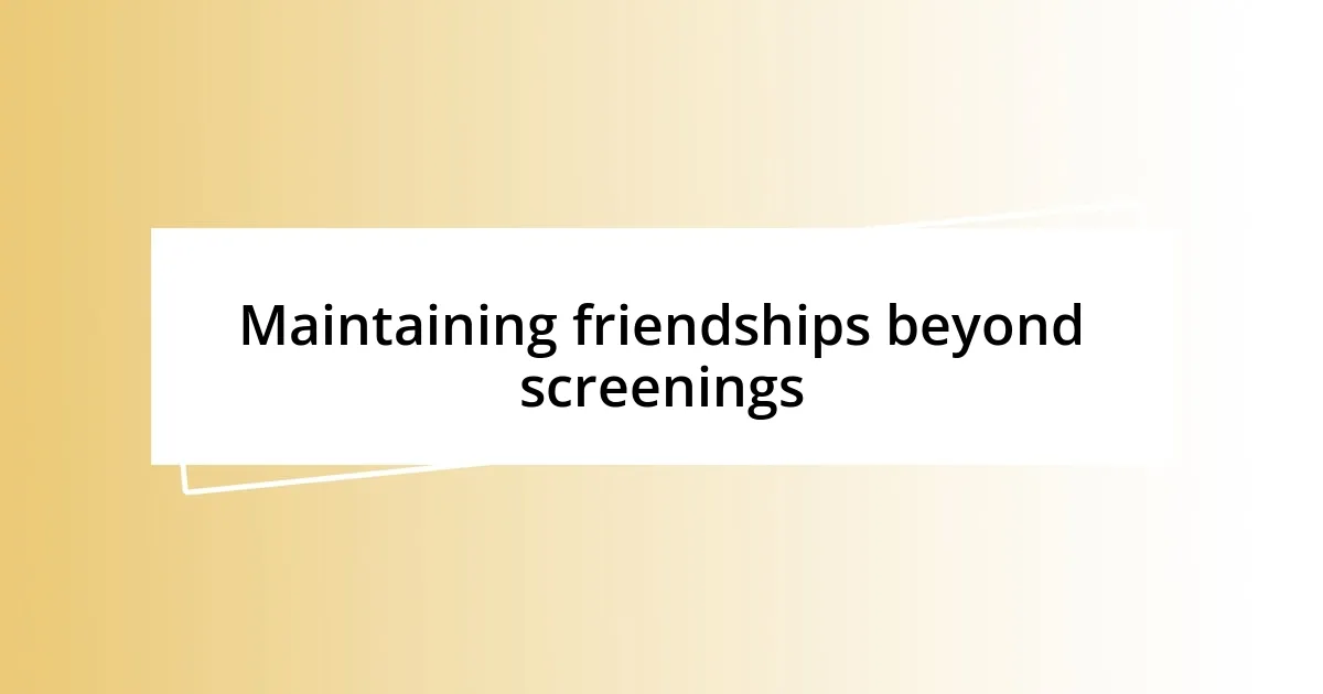 Maintaining friendships beyond screenings