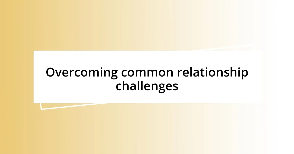 Overcoming common relationship challenges