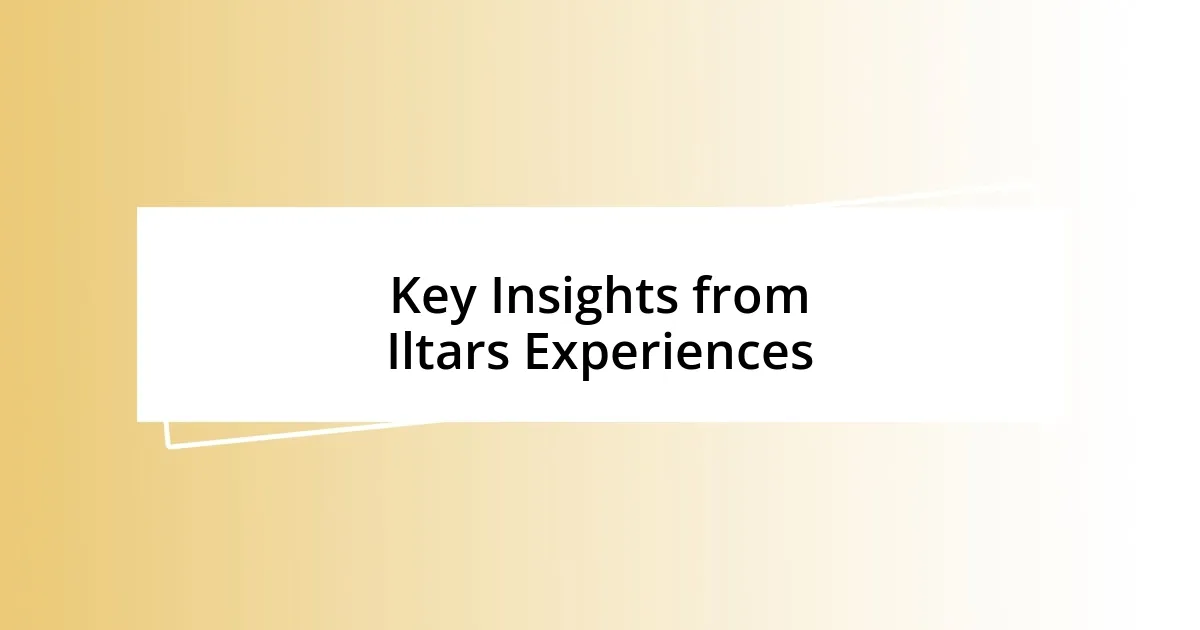 Key Insights from Iltars Experiences