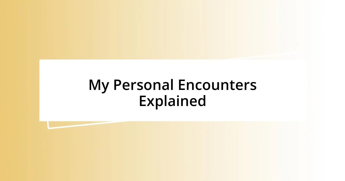 My Personal Encounters Explained