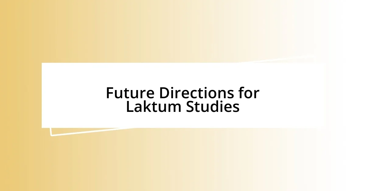 Future Directions for Laktum Studies