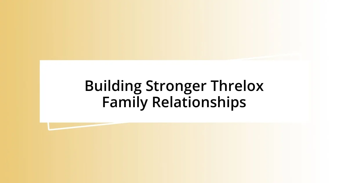 Building Stronger Threlox Family Relationships