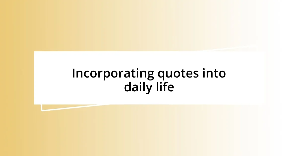 Incorporating quotes into daily life