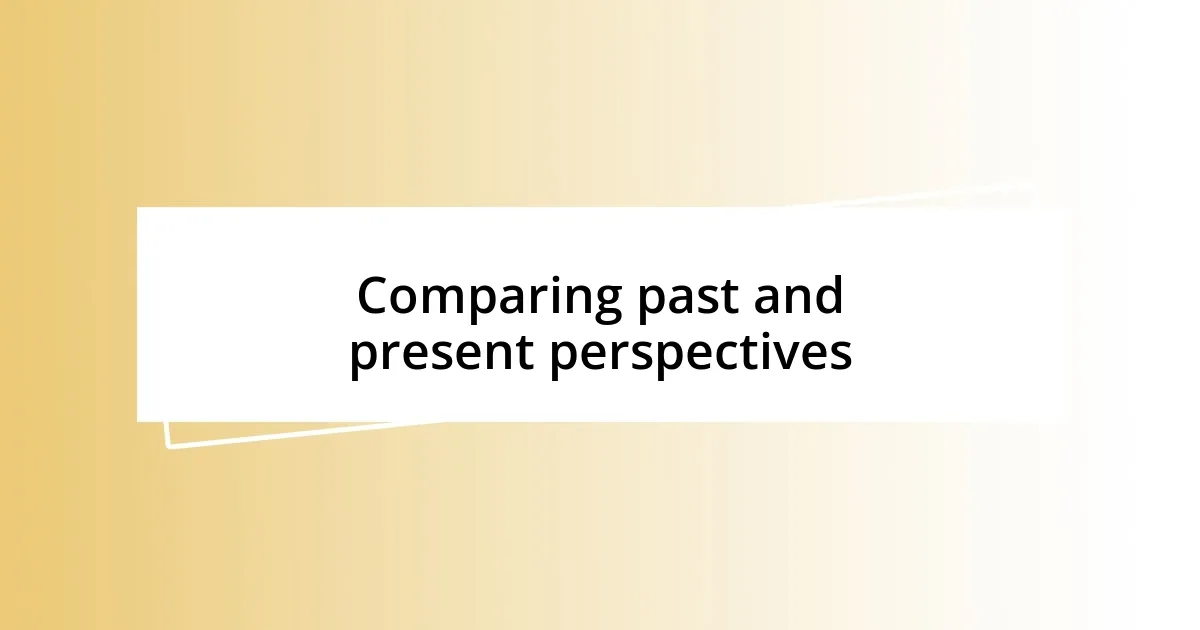 Comparing past and present perspectives