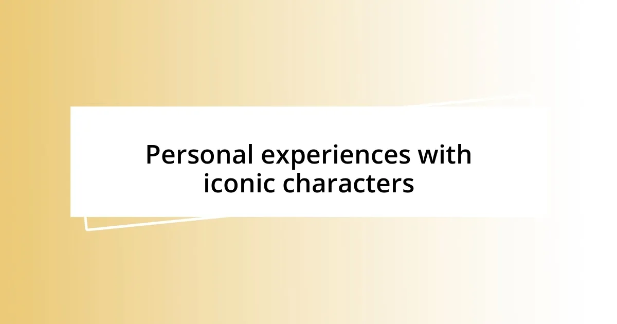 Personal experiences with iconic characters