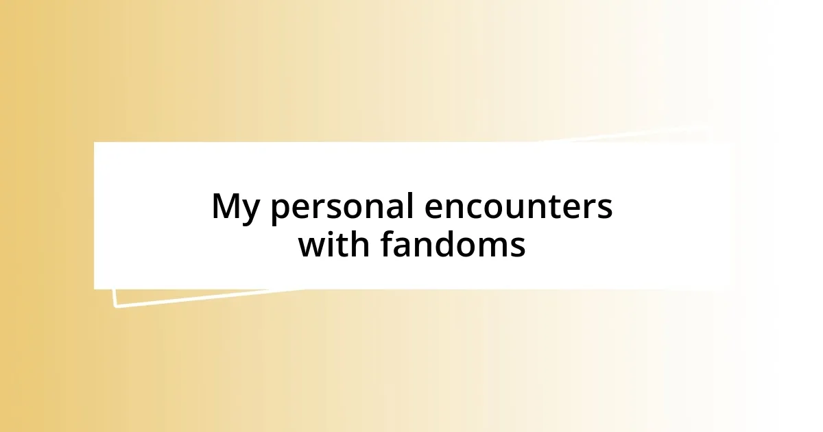 My personal encounters with fandoms