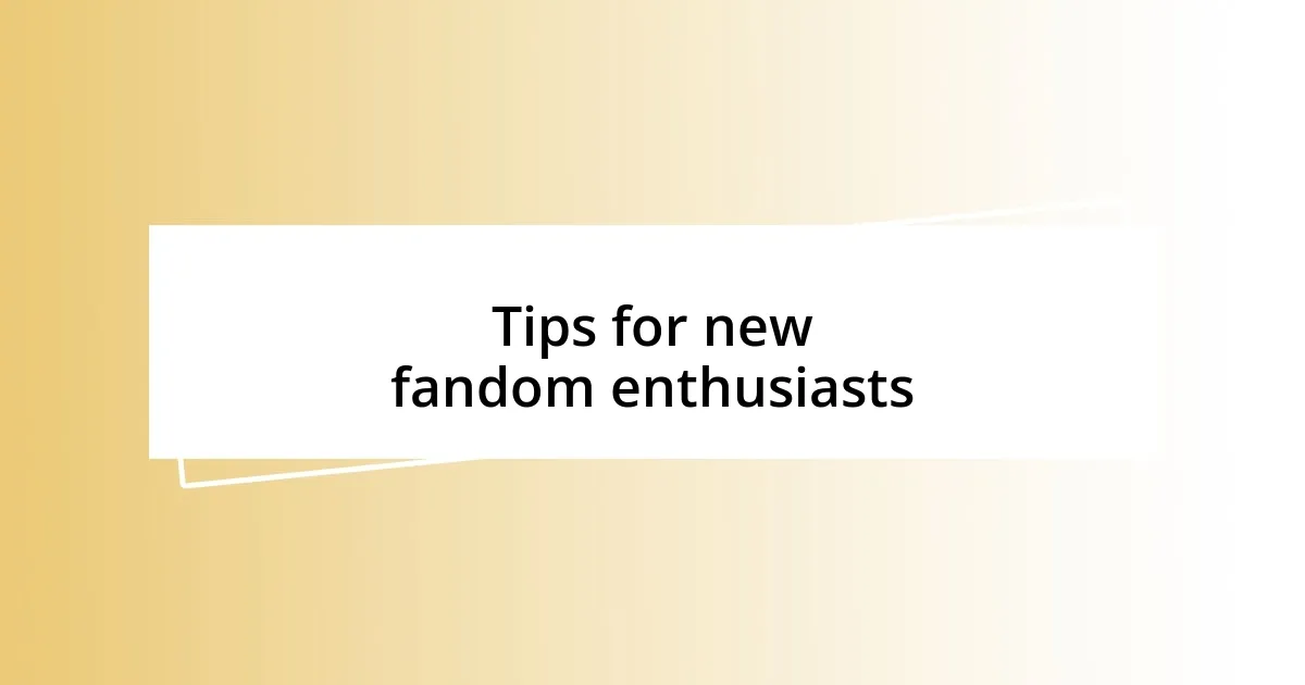 Tips for new fandom enthusiasts