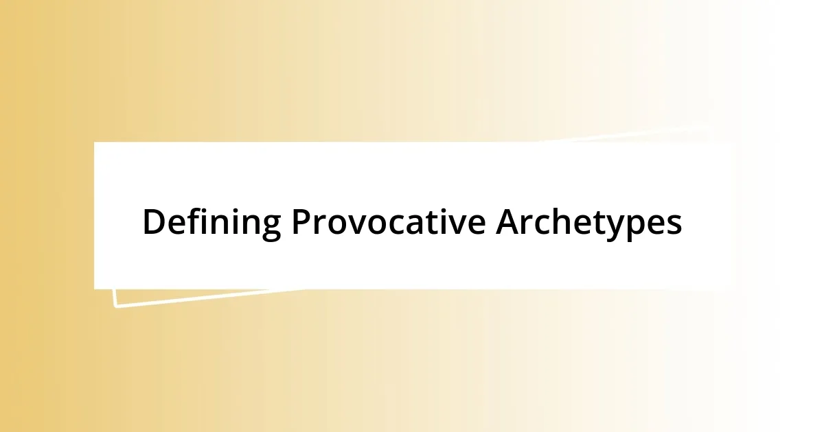 Defining Provocative Archetypes