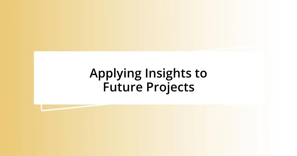 Applying Insights to Future Projects