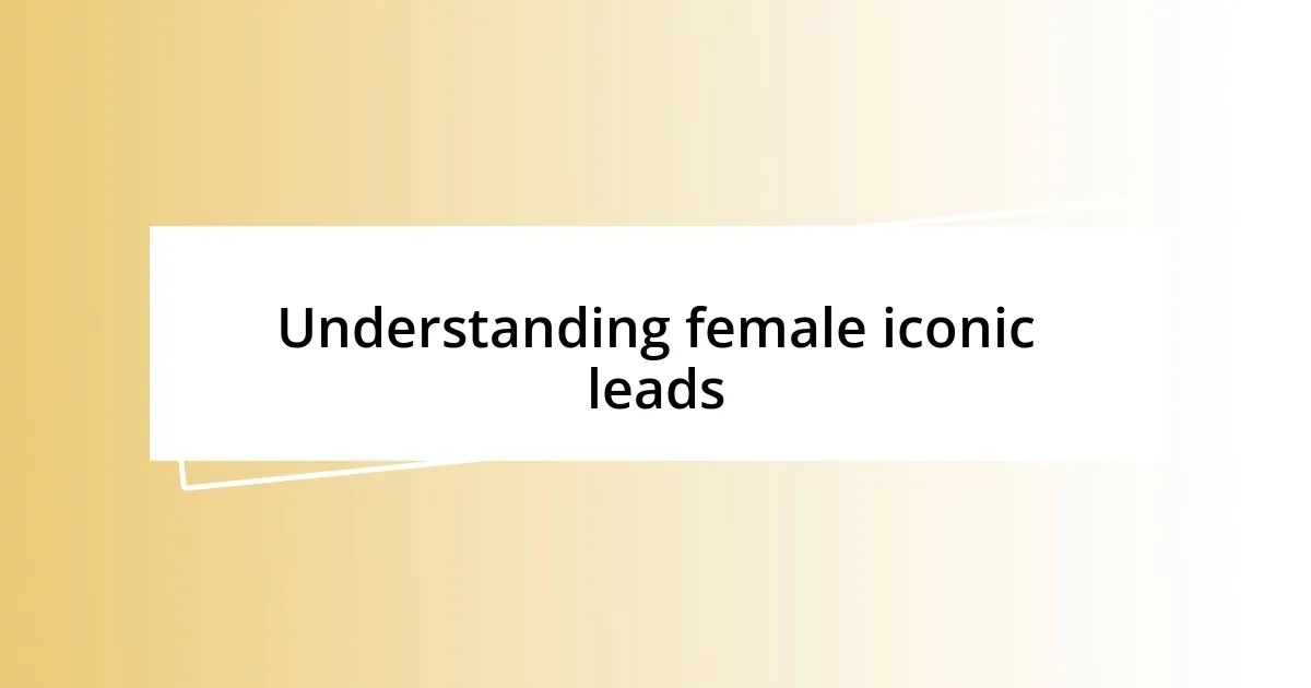 Understanding female iconic leads