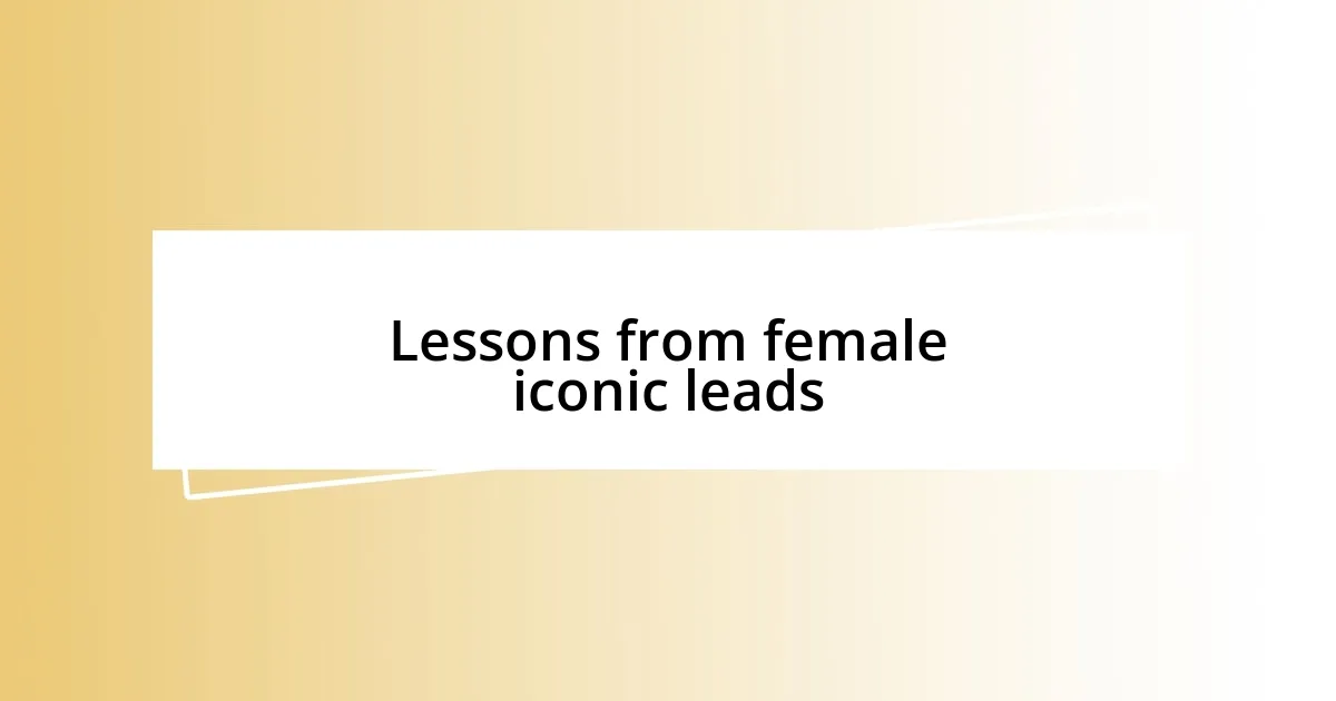 Lessons from female iconic leads