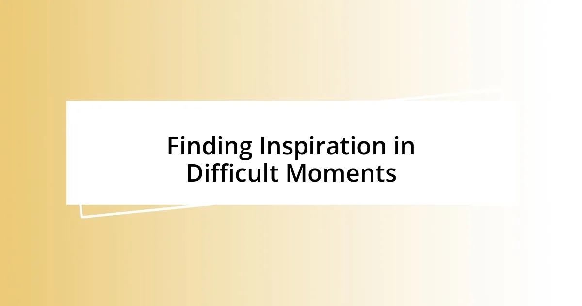 Finding Inspiration in Difficult Moments