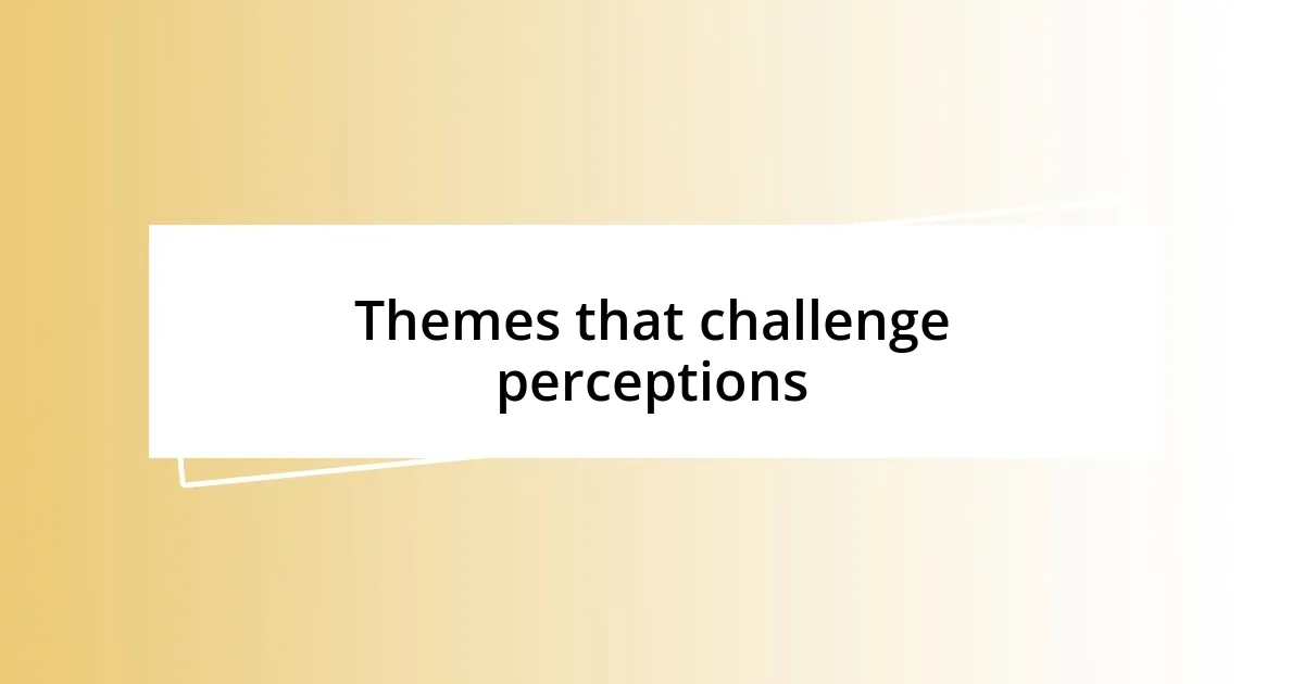 Themes that challenge perceptions