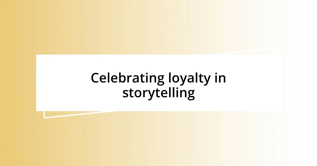 Celebrating loyalty in storytelling